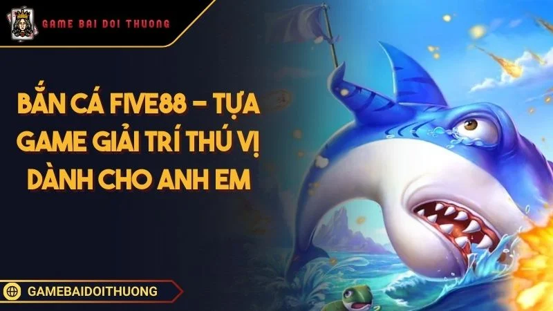 Bắn cá Five88 - Tựa Game Giải Trí Thú Vị Dành Cho Anh Em  Ảnh đại diện bắn cá Five88