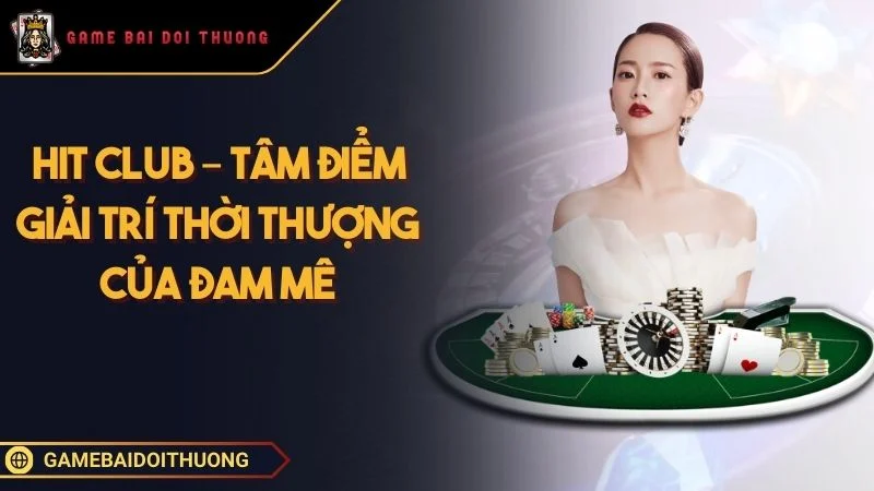 Hit Club – Địa Điểm Giải Trí Game Bài Thời Thượng Của Nhiều Anh Em Ảnh đại diện Hit Club