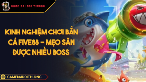 Kinh Nghiệm Chơi Bắn Cá Five88 - Mẹo Săn Được Nhiều Boss Ảnh đại diện kinh nghiệm chơi bắn cá FIVE88